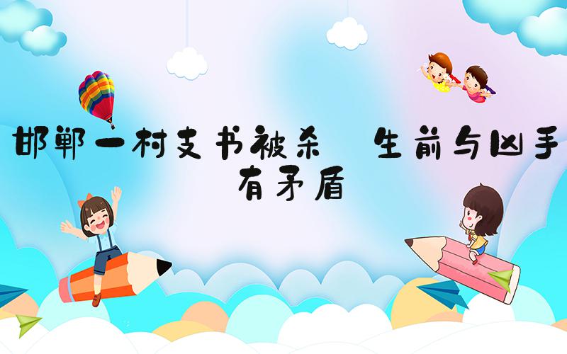 邯郸一村支书被杀 生前与凶手有矛盾